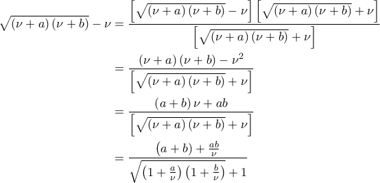\displaystyle{\begin{aligned}\sqrt{\left(\nu+a\right)\left(\nu+b\right)}-\nu &=\frac{\left[\sqrt{\left(\nu+a\right)\left(\nu+b\right)}-\nu\right]\left[\sqrt{\left(\nu+a\right)\left(\nu+b\right)}+\nu\right]}{\left[\sqrt{\left(\nu+a\right)\left(\nu+b\right)}+\nu\right]}\\&=\frac{\left(\nu+a\right)\left(\nu+b\right)-\nu^2}{\left[\sqrt{\left(\nu+a\right)\left(\nu+b\right)}+\nu\right]}\\&=\frac{\left(a+b\right)\nu+ab}{\left[\sqrt{\left(\nu+a\right)\left(\nu+b\right)}+\nu\right]}\\&=\displaystyle{\frac{\left(a+b)+\frac{ab}{\nu}}{\sqrt{\left(1+\frac{a}{\nu}\right)\left(1+\frac{b}{\nu}\right)}+1}}\end{aligned}}