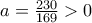 a=\frac{230}{169} >0