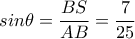 sin\theta =\dfrac{BS}{AB}=\dfrac{7}{25}