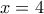\displaystyle x=4