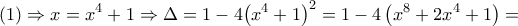 \displaystyle{\left( 1 \right)\Rightarrow x={{x}^{4}}+1\Rightarrow \Delta =1-4{{\left( {{x}^{4}}+1 \right)}^{2}}=1-4\left( {{x}^{8}}+2{{x}^{4}}+1 \right)=}