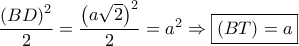 \dfrac{{{{\left( {BD} \right)}^2}}}{2} = \dfrac{{{{\left( {a\sqrt 2 } \right)}^2}}}{2} = {a^2} \Rightarrow \boxed{\left( {BT} \right) = a}