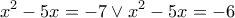 \displaystyle{ x^2-5x=-7 \vee x^2-5x=-6 }