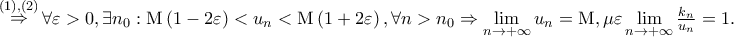 \mathop  \Rightarrow \limits^{\left( 1 \right),\left( 2 \right)} \forall \varepsilon  > 0,\exists n_0 :{\rm M}\left( {1 - 2\varepsilon } \right) < u_n  < {\rm M}\left( {1 + 2\varepsilon } \right),\forall n > n_0  \Rightarrow \mathop {\lim }\limits_{n \to  + \infty } u_n  = {\rm M},\mu \varepsilon \mathop {\lim }\limits_{n \to  + \infty } \frac{{k_n }}{{u_n }} = 1.