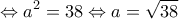  \displaystyle  \Leftrightarrow {a^2} = 38 \Leftrightarrow a = \sqrt {38} 
