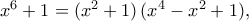 x^6 + 1 &= (x^2+1)\,(x^4 - x^2 + 1), \\[6pt]