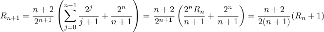 \displaystyle{ 
R_{n+1}=\dfrac{n+2}{2^{n+1}} \left(\sum_{j=0}^{n-1} \dfrac{2^j}{j+1}+ 
\dfrac{2^n}{n+1}\right)=\dfrac{n+2}{2^{n+1}} 
\left(\dfrac{2^{n}R_n}{n+1}+ 
\dfrac{2^n}{n+1}\right)=\dfrac{n+2}{2(n+1)}(R_n +1) 
  }