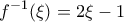 \displaystyle{f^{-1}(\xi ) = 2\xi -1}