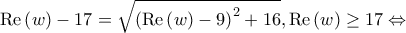 \displaystyle{{\mathop{\rm Re}\nolimits} \left( w \right) - 17 = \sqrt {{{\left( {{\mathop{\rm Re}\nolimits} \left( w \right) - 9} \right)}^2} + 16} ,{\mathop{\rm Re}\nolimits} \left( w \right) \ge 17 \Leftrightarrow }