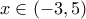 \displaystyle{x\in (-3,5)}