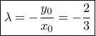 \boxed{\lambda = - \frac{{{y_0}}}{{{x_0}}} = - \frac{2}{3}} \boxed{\lambda = - \frac{{{y_0}}}{{{x_0}}} = - \frac{2}{3}}