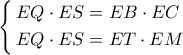 \left\{ \begin{gathered} 
  EQ \cdot ES = EB \cdot EC \hfill \\ 
  EQ \cdot ES = ET \cdot EM \hfill \\  
\end{gathered}  \right.
