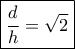 \boxed{\frac{d}{h}=\sqrt 2}}