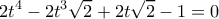 \displaystyle 2{t^4} - 2{t^3}\sqrt 2  + 2t\sqrt 2  - 1 = 0