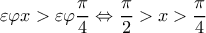 \displaystyle  \varepsilon \varphi x> \varepsilon \varphi \frac{\pi }{4}\Leftrightarrow \frac{\pi }{2}> x> \frac{\pi }{4}