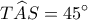\displaystyle T\widehat AS = 45^\circ 