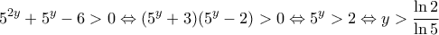 \displaystyle {5^{2y}} + {5^y} - 6 > 0 \Leftrightarrow ({5^y} + 3)({5^y} - 2) > 0 \Leftrightarrow {5^y} > 2 \Leftrightarrow y > \frac{{\ln 2}}{{\ln 5}}
