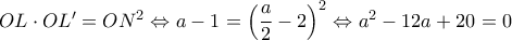 OL\cdot OL'=ON^2\Leftrightarrow a-1=\left ( \dfrac{a}{2}-2 \right )^2\Leftrightarrow a^2-12a+20=0 OL\cdot OL'=ON^2\Leftrightarrow a-1=\left ( \dfrac{a}{2}-2 \right )^2\Leftrightarrow a^2-12a+20=0