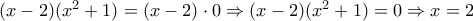 (x-2)(x^2+1)=(x-2)\cdot 0\Rightarrow (x-2)(x^2+1)=0\Rightarrow x=2