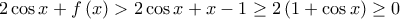 \displaystyle{2\cos x + f\left( x \right) > 2\cos x + x - 1 \ge 2\left( {1 + \cos x} \right) \ge 0}