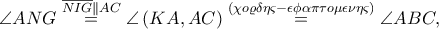 \angle ANG\overset{\overline{NIG}\parallel AC}=\angle \left ( KA,AC \right )\overset{\left ( \chi o\varrho \delta \eta \varsigma -\epsilon \phi \alpha \pi \tau o\mu \epsilon \nu \eta \varsigma  \right )}=\angle ABC,