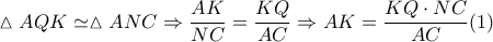 \displaystyle \vartriangle AQK \simeq \vartriangle ANC \Rightarrow \frac{{AK}}{{NC}} = \frac{{KQ}}{{AC}} \Rightarrow AK = \frac{{KQ \cdot NC}}{{AC}}(1)