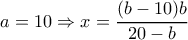 a=10 \Rightarrow x= \dfrac{(b-10)b}{20-b} a=10 \Rightarrow x= \dfrac{(b-10)b}{20-b}