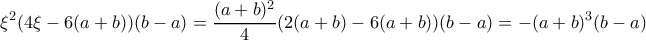 \displaystyle{\xi^2(4\xi -6(a+b))(b-a)=\dfrac {(a+b)^2}{4}(2(a+b)-6(a+b))(b-a)=-(a+b)^3(b-a)}
