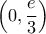\displaystyle \left (0, \frac{e}{3} \right )