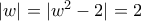 |w|=|{{w}^{2}}-2|=2