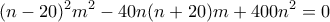 \displaystyle{(n-20)^2 m^2 -40n(n+20)m+400n^2= 0}