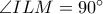 \angle ILM=90^{\circ}
