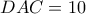 DAC = 10