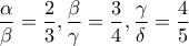 \displaystyle{\frac{\alpha }{\beta } = \frac{2}{3} , \frac{\beta }{\gamma } = \frac{3}{4} , \frac{\gamma }{\delta } = \frac{4}{5}}