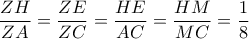  \dfrac{ZH}{ZA} = \dfrac{ZE}{ZC} = \dfrac{HE}{AC} = \dfrac{HM}{MC} = \dfrac{1}{8}