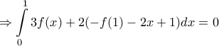 \displaystyle{\Rightarrow \int\limits_{0}^{1}{3f(x)+2(-f(1)-2x+1)dx}=0} \displaystyle{\Rightarrow \int\limits_{0}^{1}{3f(x)+2(-f(1)-2x+1)dx}=0}