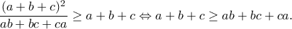 \displaystyle{\frac{(a+b+c)^2}{ab+bc+ca}\geq a+b+c\Leftrightarrow a+b+c\geq ab+bc+ca.}