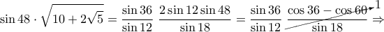 \displaystyle{\sin 48 \cdot \sqrt{10+2\sqrt 5}=\frac{\sin 36}{\sin 12}~ \frac{2 \sin 12 \sin 48}{\sin 18}=\frac{\sin 36}{\sin 12}~ \cancelto{1}{\frac{\cos 36-\cos 60}{\sin 18}}\Rightarrow}