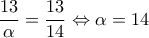 \displaystyle 
\frac{{13}}{\alpha } = \frac{{13}}{{14}} \Leftrightarrow \alpha  = 14