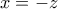 x=-z