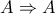 A \Rightarrow A