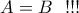 \displaystyle{A=B \  \ !!!}