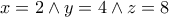 \displaystyle{x=2\wedge y=4\wedge z=8}