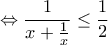 \displaystyle{\Leftrightarrow \frac{1}{x+\frac{1}{x}}\leq \frac{1}{2}