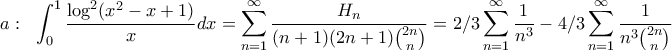 a: \;\ \displaystyle \int_{0}^{1}\frac{\log^{2}(x^{2}-x+1)}{x}dx={\sum_{n=1}^{\infty}\frac{H_{n}}{(n+1)(2n+1)\binom{2n}{n}}=2/3\sum_{n=1}^{\infty}\frac{1}{n^{3}}-4/3\sum_{n=1}^{\infty}\frac{1}{n^{3}\binom{2n}{n}}}} a: \;\ \displaystyle \int_{0}^{1}\frac{\log^{2}(x^{2}-x+1)}{x}dx={\sum_{n=1}^{\infty}\frac{H_{n}}{(n+1)(2n+1)\binom{2n}{n}}=2/3\sum_{n=1}^{\infty}\frac{1}{n^{3}}-4/3\sum_{n=1}^{\infty}\frac{1}{n^{3}\binom{2n}{n}}}}