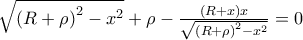 \sqrt{\left ( R+\rho  \right )^{2}-x^{2}}+\rho   \right )-\frac{\left ( R+x \right )x}{\sqrt{\left ( R+\rho  \right )^{2}-x^{2}}}=0