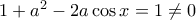 1+a^{2}-2a\cos x=1\neq0