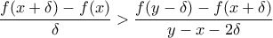 \displaystyle{\frac{f(x+\delta) - f(x)}{\delta} > \frac{f(y-\delta) - f(x+\delta)}{y - x - 2\delta}}