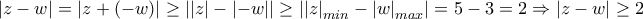 \left | z-w \right |=\left | z+(-w) \right |\geq \left | \left | z \right |-\left |- w \right | \right |\geq  \left | \left | z \right |_{min} -\left |  w \right |_{max}  \right | = 5-3=2 \Rightarrow \left | z-w \right |\geq 2