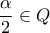 \displaystyle \frac{\alpha }{2}\in Q